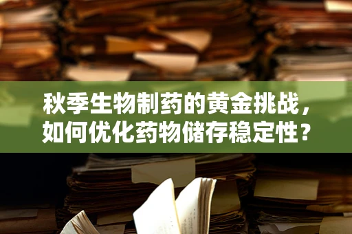 秋季生物制药的黄金挑战，如何优化药物储存稳定性？