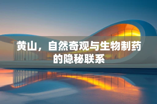 黄山，自然奇观与生物制药的隐秘联系