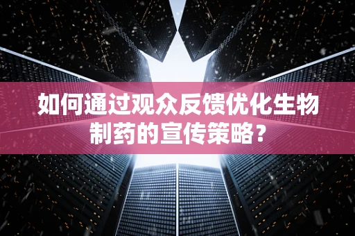 如何通过观众反馈优化生物制药的宣传策略？