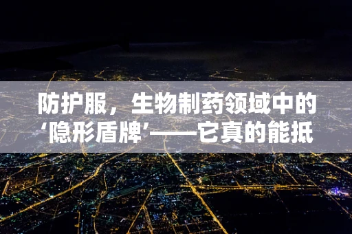 防护服，生物制药领域中的‘隐形盾牌’——它真的能抵御所有风险吗？