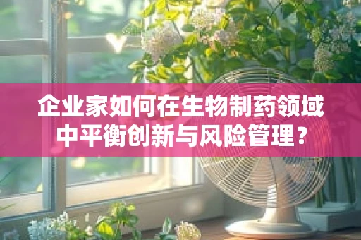 企业家如何在生物制药领域中平衡创新与风险管理？