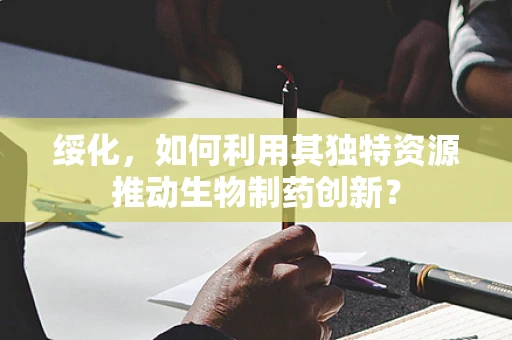 绥化，如何利用其独特资源推动生物制药创新？