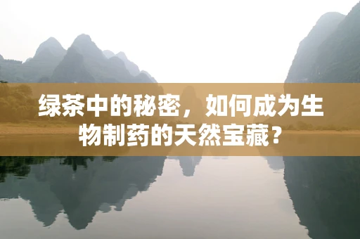 绿茶中的秘密，如何成为生物制药的天然宝藏？