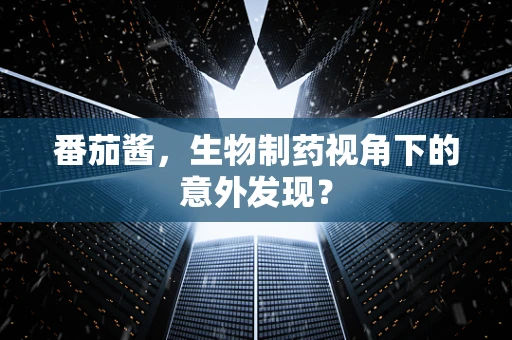 番茄酱，生物制药视角下的意外发现？