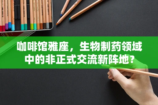 咖啡馆雅座，生物制药领域中的非正式交流新阵地？