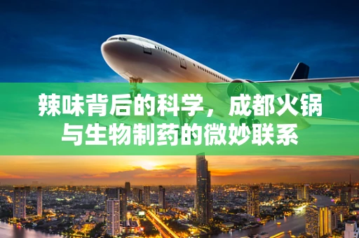 辣味背后的科学，成都火锅与生物制药的微妙联系