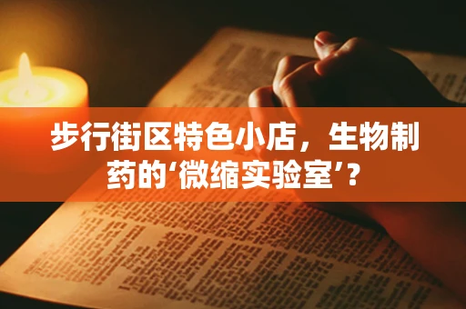 步行街区特色小店，生物制药的‘微缩实验室’？
