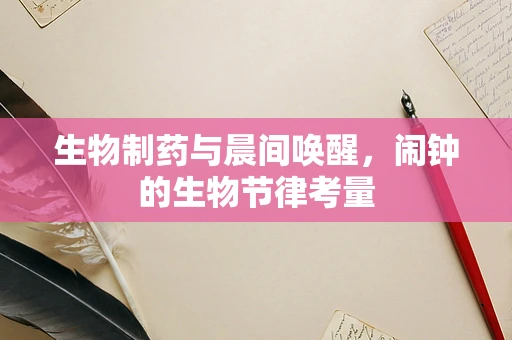 生物制药与晨间唤醒，闹钟的生物节律考量
