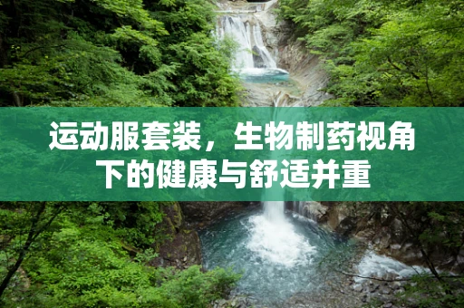运动服套装，生物制药视角下的健康与舒适并重