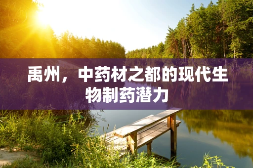 禹州，中药材之都的现代生物制药潜力