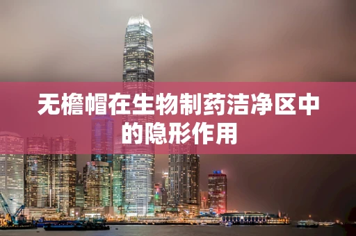无檐帽在生物制药洁净区中的隐形作用