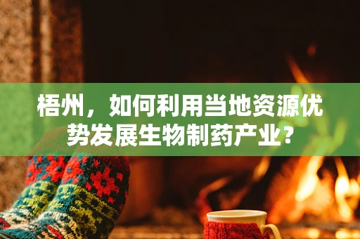 梧州，如何利用当地资源优势发展生物制药产业？