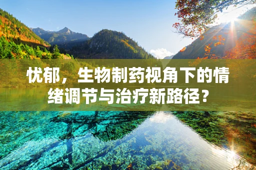 忧郁，生物制药视角下的情绪调节与治疗新路径？