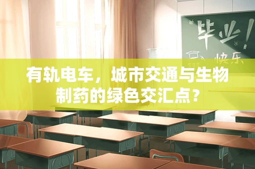 有轨电车，城市交通与生物制药的绿色交汇点？