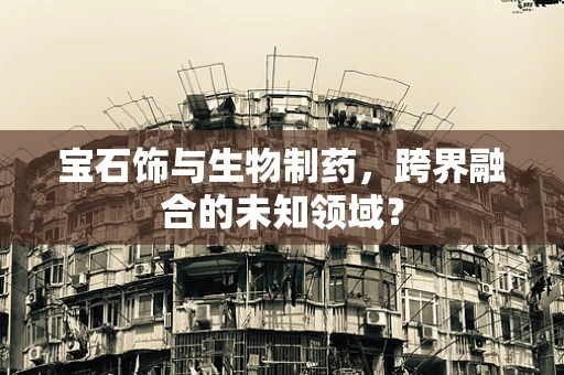 宝石饰与生物制药，跨界融合的未知领域？