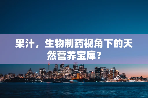 果汁，生物制药视角下的天然营养宝库？