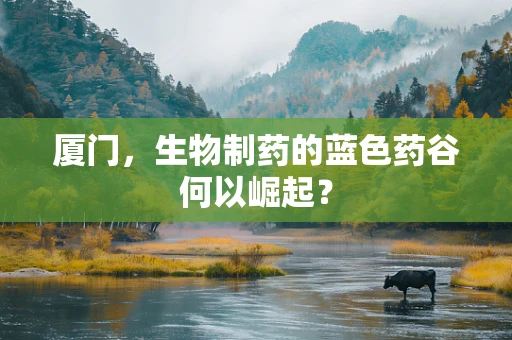 厦门，生物制药的蓝色药谷何以崛起？