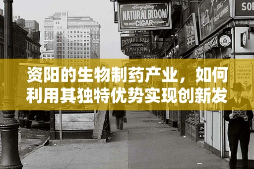 资阳的生物制药产业，如何利用其独特优势实现创新发展？