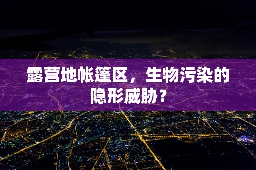 露营地帐篷区，生物污染的隐形威胁？