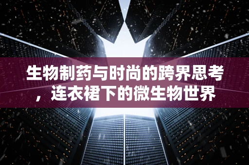 生物制药与时尚的跨界思考，连衣裙下的微生物世界