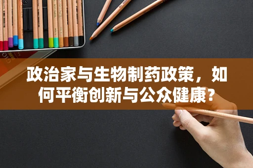 政治家与生物制药政策，如何平衡创新与公众健康？