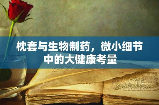 枕套与生物制药，微小细节中的大健康考量