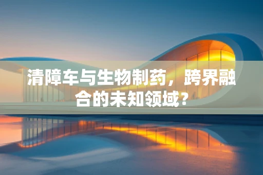 清障车与生物制药，跨界融合的未知领域？