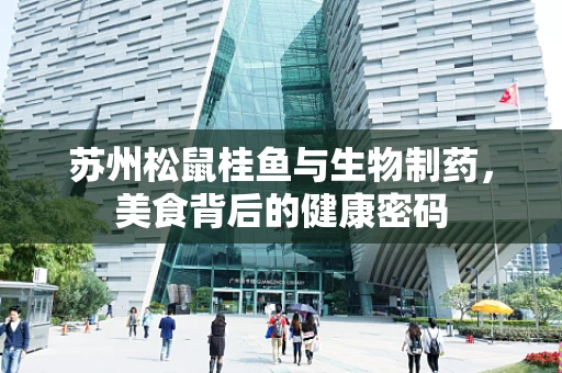 苏州松鼠桂鱼与生物制药，美食背后的健康密码