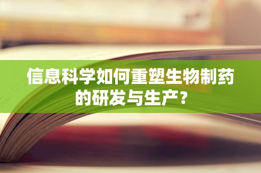信息科学如何重塑生物制药的研发与生产？