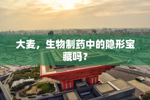 大麦，生物制药中的隐形宝藏吗？