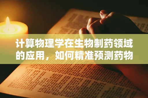 计算物理学在生物制药领域的应用，如何精准预测药物效果？