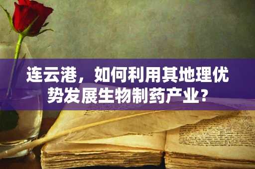 连云港，如何利用其地理优势发展生物制药产业？