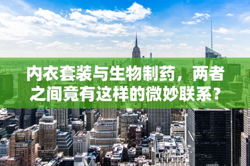 内衣套装与生物制药，两者之间竟有这样的微妙联系？