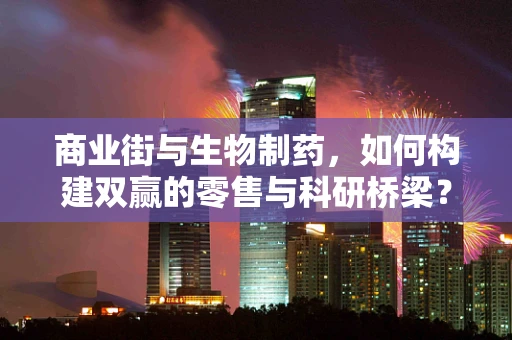 商业街与生物制药，如何构建双赢的零售与科研桥梁？