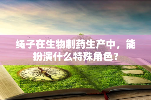 绳子在生物制药生产中，能扮演什么特殊角色？