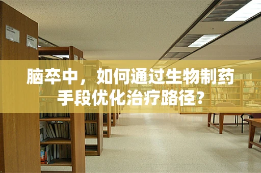 脑卒中，如何通过生物制药手段优化治疗路径？