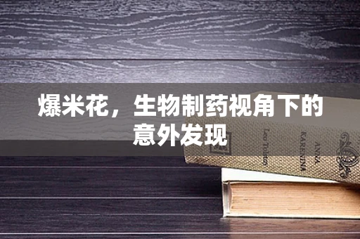 爆米花，生物制药视角下的意外发现