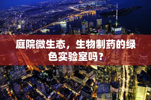 庭院微生态，生物制药的绿色实验室吗？