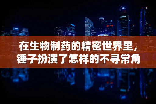 在生物制药的精密世界里，锤子扮演了怎样的不寻常角色？