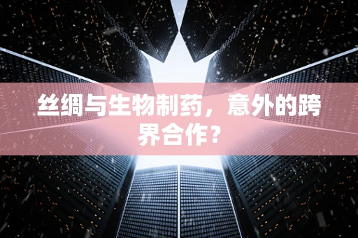 丝绸与生物制药，意外的跨界合作？
