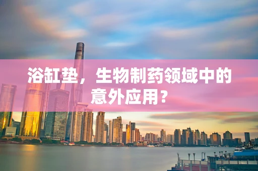 浴缸垫，生物制药领域中的意外应用？