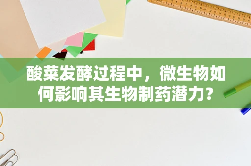酸菜发酵过程中，微生物如何影响其生物制药潜力？