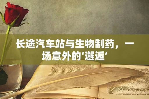 长途汽车站与生物制药，一场意外的‘邂逅’