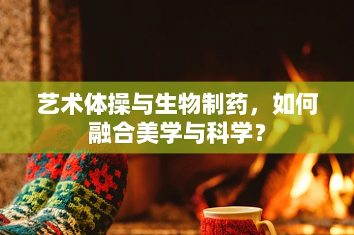 艺术体操与生物制药，如何融合美学与科学？
