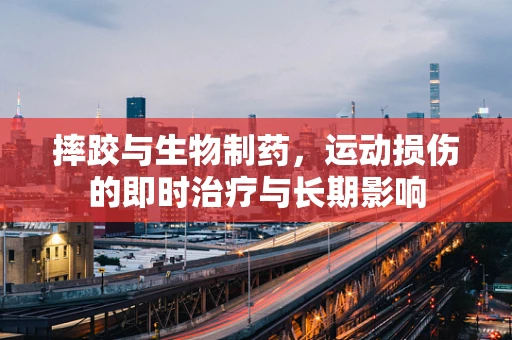 摔跤与生物制药，运动损伤的即时治疗与长期影响