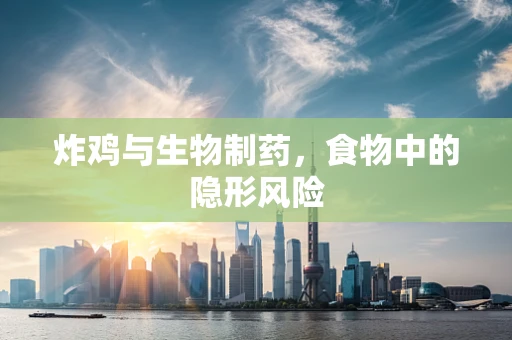 炸鸡与生物制药，食物中的隐形风险