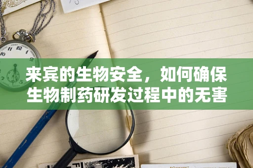 来宾的生物安全，如何确保生物制药研发过程中的无害化？