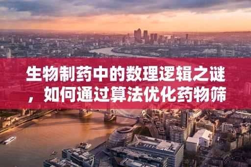 生物制药中的数理逻辑之谜，如何通过算法优化药物筛选？