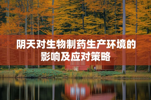 阴天对生物制药生产环境的影响及应对策略
