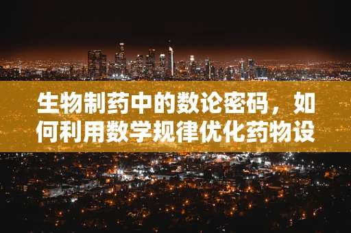 生物制药中的数论密码，如何利用数学规律优化药物设计？